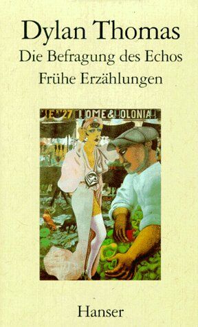 Dylan Thomas Die Befragung Des Echos: Frühe Erzählungen Und Aufsätze