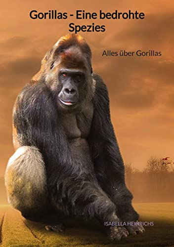 Isabella Heinrichs Gorillas - Eine Bedrohte Spezies: Alles Über Gorillas