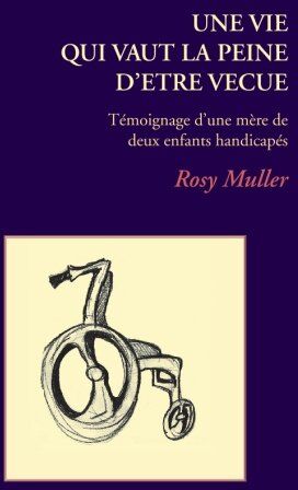 Rosy Muller Une Vie Qui Vaut La Peine D'Etre Vecue: Témoignage D'Une Mère De Deux Enfants Handicapés