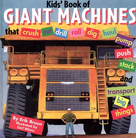 Bruun, Erik A. Kids' Book Of Giant Machines: That Crush, Cut, Dig, Dredge, Drill, Excavate, Grade, Haul, Pave, Pulverize, Pump, Push, Roll, Stack, Thresh And Trans