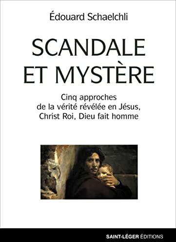 Edouard Schaelchli Scandale Et Mystère - Cinq Approches De La Vérité Rêvélée En Jésus, Christ Roi, Dieu Fait Homme: Cinq Approches De La Vérité Révélée En Jésus, Christ Roi, Dieu Fait Homme