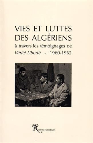 Divers Auteurs Vies Et Luttes Des Algériens À Travers Les Témoignages De Vérité-Liberté: A Travers Les Témoignages De Vérité-Liberté (1960-1962)