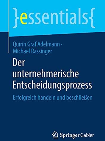 Quirin Graf Adelmann Der Unternehmerische Entscheidungsprozess: Erfolgreich Handeln Und Beschließen (Essentials)