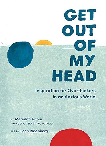 Meredith Arthur Get Out Of My Head: Inspiration For Overthinkers In An Anxious World