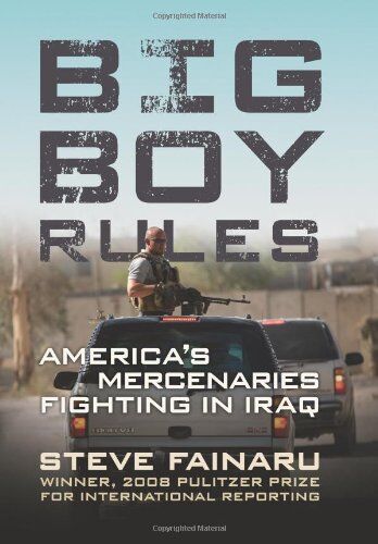 Steve Fainaru Big Boy Rules: America'S Mercenaries Fighting In Iraq