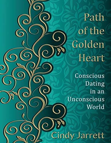 Cindy Jarrett Path Of The Golden Heart: Conscious Dating In An Unconscious World