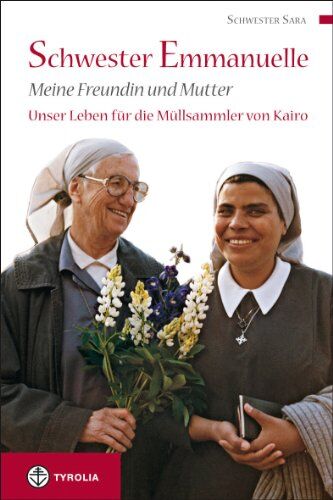 Schwester Sara Schwester Emmanuelle, Meine Freundin Und Mutter: Unser Leben Für Die Müllsammler Von Kairo; Aus Dem Französischen Von Anna Handler