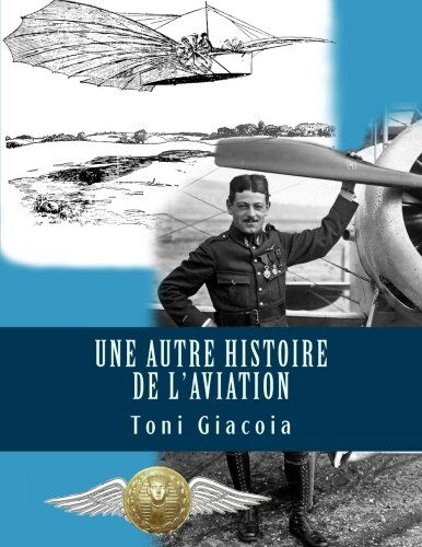 Toni Giacoia Une Autre Histoire De L'Aviation: La Conquête De L'Air Jusqu'À Maxime Lenoir, As Des As De Verdun En 1916, Héros De Tours Et De L'Indre-Et-Loire