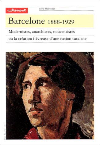 Collectif Barcelone 1888-1929. Modernistes, Anarchistes, Noucentistes Ou La Création Fiévreuse D'Une Nation Catalane (Autrem.16/memoires)