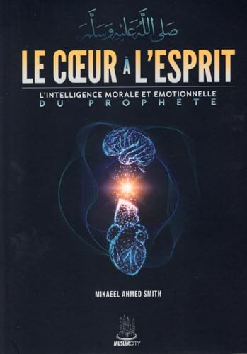 Smith, Mikaeel Ahmed Le Coeur A Lesprit - Lintelligence Morale Et Emotionnelle Du Prophete: L'Intelligence Morale Et Émotionnelle Du Prophète