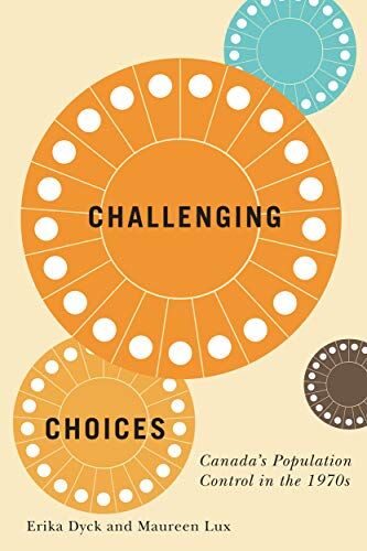 Erika Dyck Challenging Choices: Canada'S Population Control In The 1970s (Mcgill-Queen'S Associated Medical Services Studies In The History Of Medicine, Health, And Society, 55)