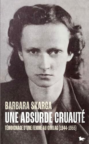 Barbara Skarga Une Absurde Cruauté: Témoignage D'Une Femme Au Goulag (1944-1955)