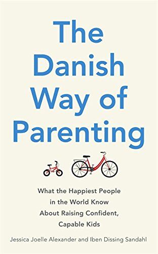 Alexander, Jessica Joelle The Danish Way Of Parenting: What The Happiest People In The World Know About Raising Confident, Capable Kids