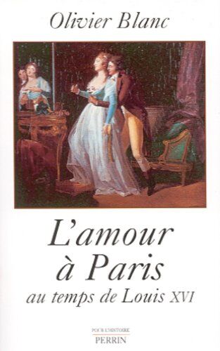 Olivier Blanc L'Amour À Paris Au Temps De Louis Xvi