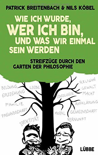 Patrick Breitenbach Wie Ich Wurde, Wer Ich Bin, Und Was Wir Einmal Sein Werden: Streifzüge Durch Den Garten Der Philosophie