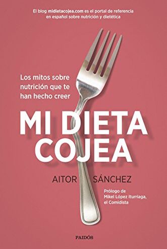 Aitor Sánchez García Mi Dieta Cojea : Los Mitos Sobre Nutrición Que Te Han Hecho Creer (Divulgación-Autoayuda)