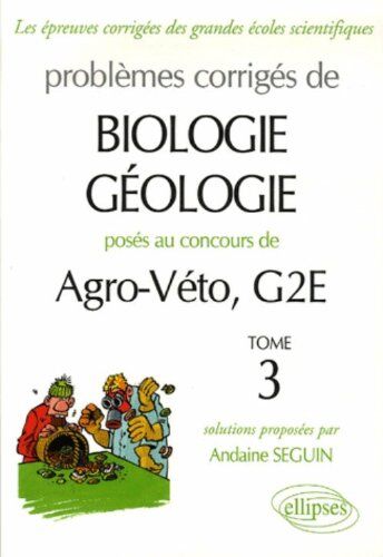 Andaine Seguin Problèmes Corrigés De Biologie-Géologie Posés Aux Concours De Agro-Véto, G2e : Tome 3