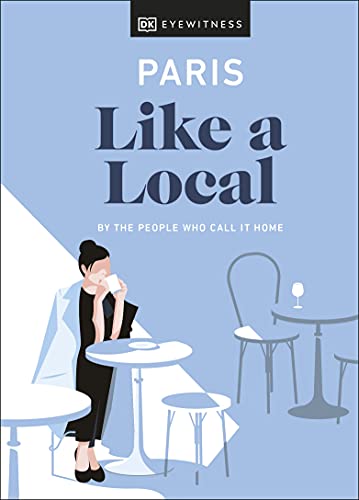 DK Eyewitness Paris Like A Local: By The People Who Call It Home (Local Travel Guide)