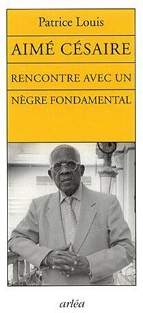 Patrice Louis Aimé Césaire : Rencontre Avec Un Nègre Fondamental