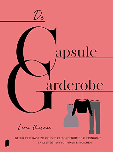 Leoni Huisman De Capsulegarderobe: Geluk In Je Kast : Zo Krijg Je Een Opgeruimde Kledingkast En Leer Je Perfect Mixen & Matchen