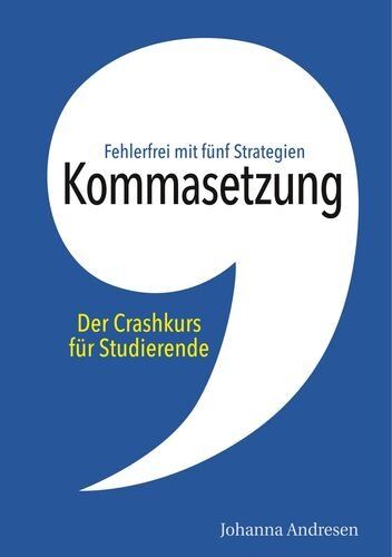 Johanna Andresen Kommasetzung: Der Crashkurs Für Studierende: Fehlerfrei Mit Fünf Strategien. Alle Kommaregeln, Viele Tipps Und Über 50 Übungssätze (Crashkurs: Rechtschreibung Und Zeichensetzung)