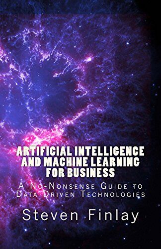 Steven Finlay Artificial Intelligence And Machine Learning For Business: A No-Nonsense Guide To Data Driven Technologies