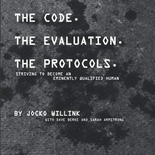 Jocko Willink The Code. The Evaluation. The Protocols: Striving To Become An Eminently Qualified Human