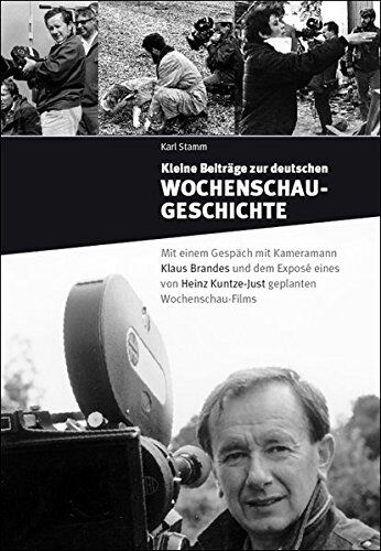 Karl Stamm Kleine Beiträge Zur Deutschen Wochenschau-Geschichte: Mit Einem Gespräch Mit Kameramann Klaus Brandes Und Dem Exposé Eines Von Heinz Kuntze-Just Geplanten Wochenschau-Films