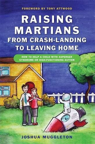 Joshua Muggleton Raising Martians - From Crash-Landing To Leaving Home: How To Help A Child With Asperger Syndrome Or High-Functioning Autism