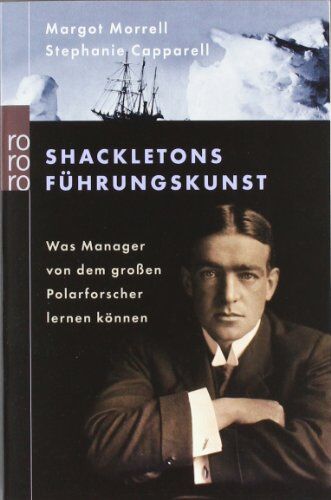 Margot Morrell Shackletons Führungskunst: Was Manager Von Dem Großen Polarforscher Lernen Können