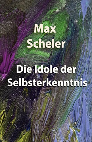 Max Scheler Die Idole Der Selbsterkenntnis