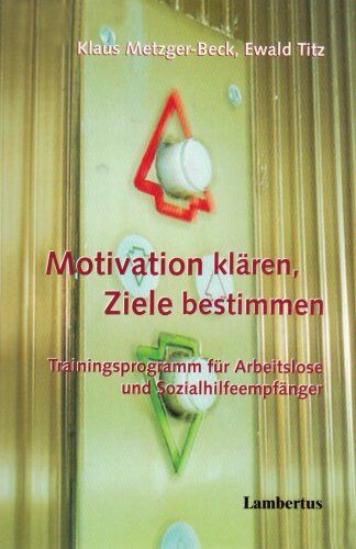Klaus Metzger-Beck Motivation Klären - Ziele immen: Trainingsprogramm Für Arbeitslose Und Sozialhilfeempfänger