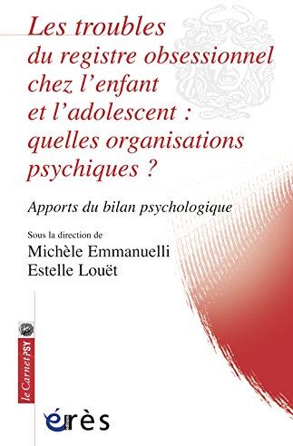 Michèle Emmanuelli Les Troubles Du Registre Obsessionnel Chez L'Enfant Et L'Adolescent : Quelles Organisations Psychiques ? : Apports Du Bilan Psychologique