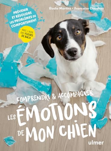 Elodie Martins Comprendre & Accompagner Les Émotions De Mon Chien: Prévenir Et Résoudre Les Problèmes De Comportement Avec L'Aide Des Fleurs De Bach