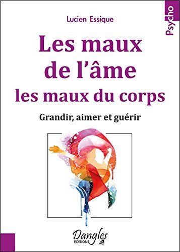 Lucien Essique Les Maux De L'Âme, Les Maux Du Corps - Grandir, Aimer Et Guérir