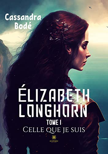 Cassandra Bodé Élizabeth Longhorn: Tome I Celle Que Je Suis