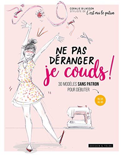 Coralie Bijasson Ne Pas Déranger Je Couds !: 30 Modèles Sans Patron Pour Débuter Du 34 Au 48