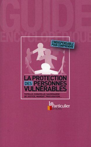 Marc Feuillée La Protection Des Personnes Vulnérables : Tutelle, Curatelle, Sauvegarde De Justice, Mandat, Procuration... L'Indispensable Pour Comprendre