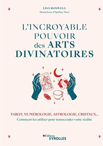 Lisa Boswell L'Incroyable Pouvoir Des Arts Divinatoires: Tarot, Numérologie, Astrologie, Cristaux... Comment Les Utiliser Pour Transcender Votre Réalité