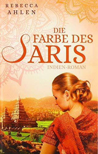 Rebecca Ahlen Die Farbe Des Saris: Indien-Roman