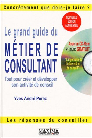 Yves-André Perez Le Grand Guide Du Métier De Consultant. Tout Pour Créer Et Développer Son Activité De Conseil, Avec Cd-Rom, 2ème Édition (Concretement Qu)