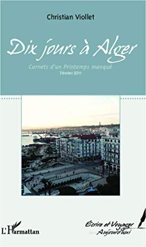 Christian Viollet Dix Jours À Alger: Carnets D'Un Printemps Manqué. Février 2011
