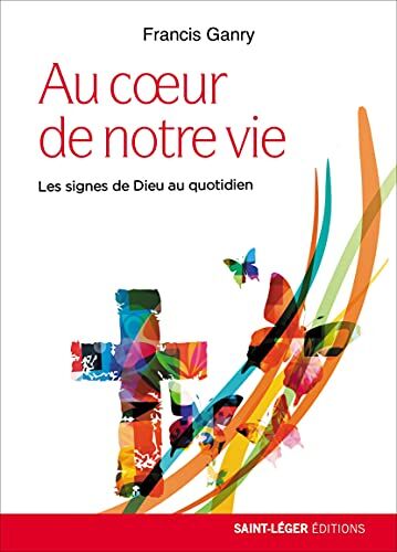 Francis Ganry Au Coeur De Notre Vie : Les Signes De Dieu Au Quoditien