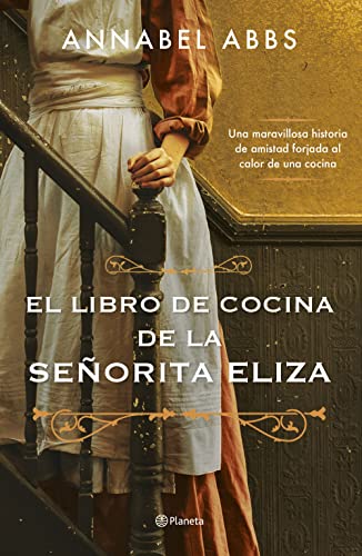 Annabel Abbs El Libro De Cocina De La Señorita Eliza: Una Maravillosa Historia De Amistad Forjada Al Calor De Una Cocina (Planeta Internacional)