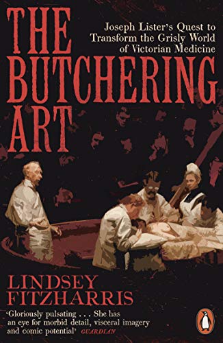 Lindsey Fitzharris The Butchering Art: Joseph Lister?s Quest To Transform The Grisly World Of Victorian Medicine