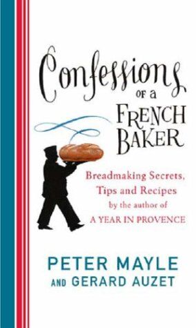 Peter Mayle Confessions Of A French Baker: Breadmaking Secrets, Tips And Recipes