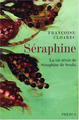 Françoise Cloarec Séraphine: La Vie Rêvée De Séraphine De Senlis