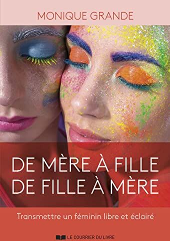 Monique Grande De Mère À Fille, De Fille À Mère - Transmettre Un Féminin Libre Et Éclairé