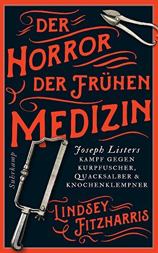 Lindsey Fitzharris Der Horror Der Frühen Medizin: Joseph Listers Kampf Gegen Kurpfuscher, Quacksalber & Knochenklempner (Suhrkamp Taschenbuch, Band 4886)
