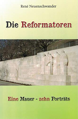 Rene Neuenschwander Reformatoren / Die: Eine Mauer - Zehn Porträts